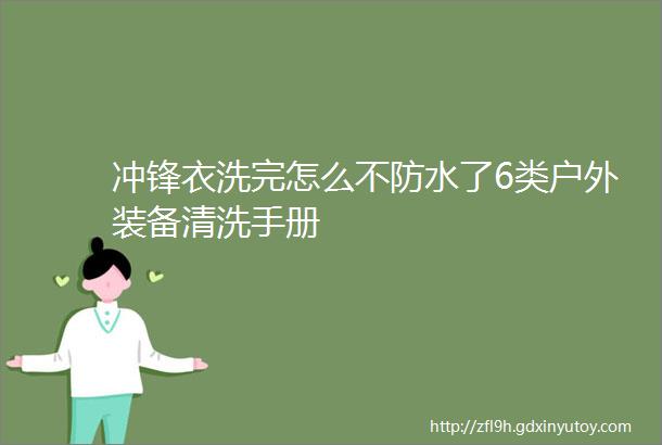 冲锋衣洗完怎么不防水了6类户外装备清洗手册